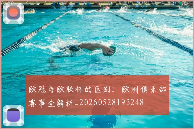 欧冠与欧联杯的区别：欧洲俱乐部赛事全解析_20260528193248