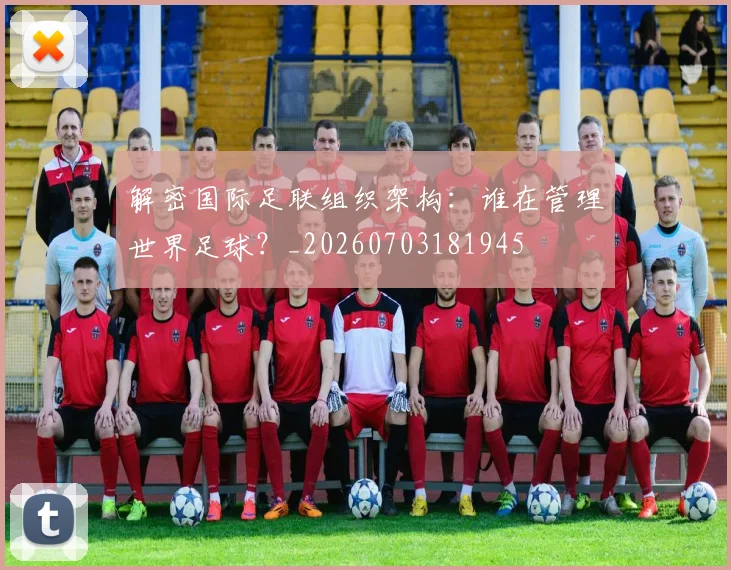 解密国际足联组织架构：谁在管理世界足球？_20260703181945