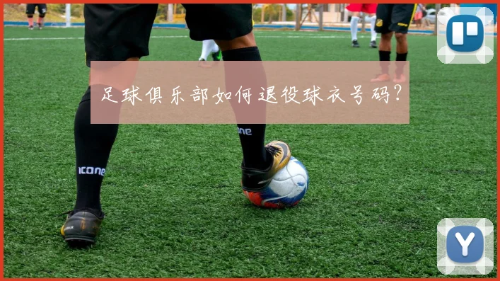 足球俱乐部如何退役球衣号码？