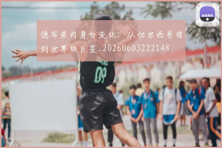 德布劳内身价变化：从切尔西弃将到世界级巨星_20260603222148