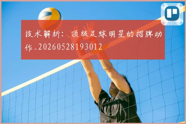 技术解析：顶级足球明星的招牌动作_20260528193012