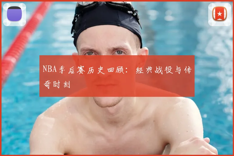 NBA季后赛历史回顾：经典战役与传奇时刻