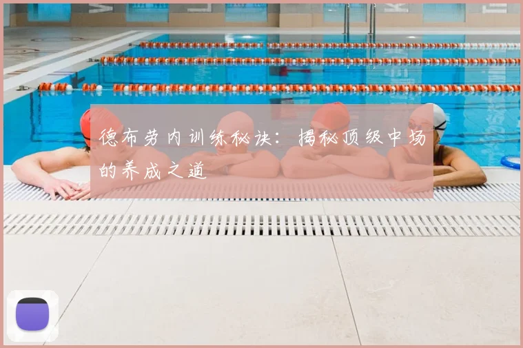 德布劳内训练秘诀：揭秘顶级中场的养成之道