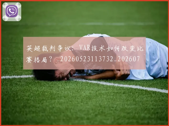 英超裁判争议：VAR技术如何改变比赛格局？_20260523113732_20260702174449