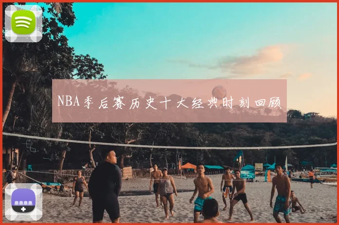 NBA季后赛历史十大经典时刻回顾