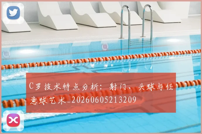 C罗技术特点分析：射门、头球与任意球艺术_20260605213209