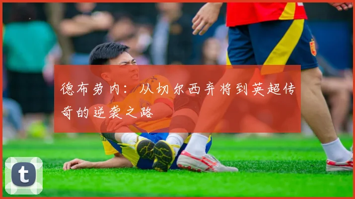 德布劳内:从切尔西弃将到英超传奇的逆袭之路