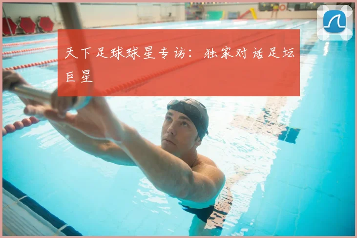 天下足球球星专访：独家对话足坛巨星