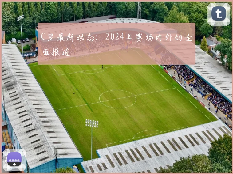C罗最新动态：2024年赛场内外的全面报道