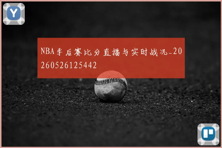 NBA季后赛比分直播与实时战况_20260526125442