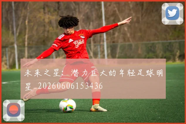 未来之星：潜力巨大的年轻足球明星_20260606153436