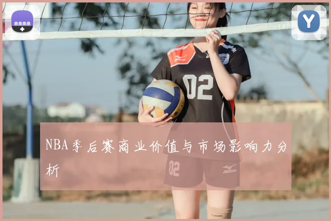 NBA季后赛商业价值与市场影响力分析