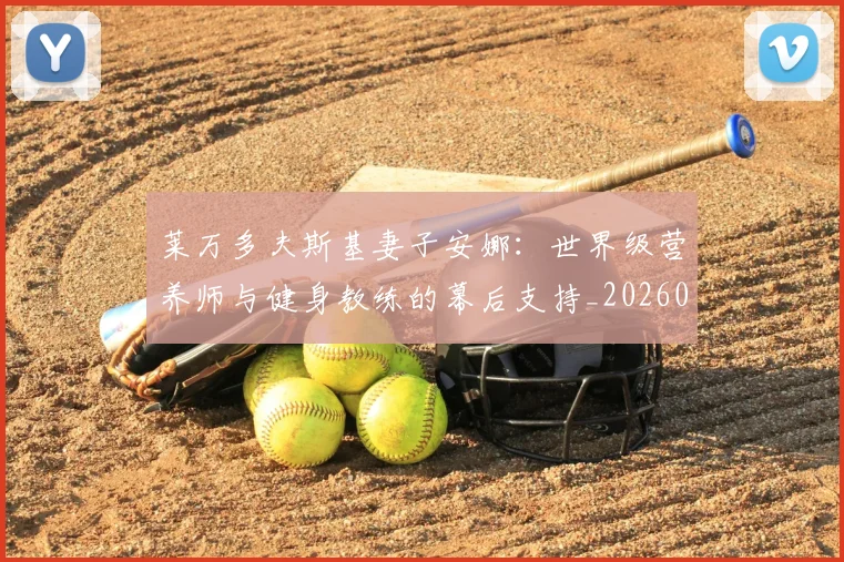 莱万多夫斯基妻子安娜：世界级营养师与健身教练的幕后支持_20260605171406