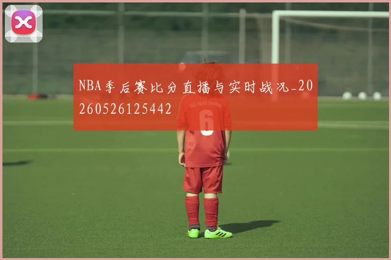 NBA季后赛比分直播与实时战况_20260526125442
