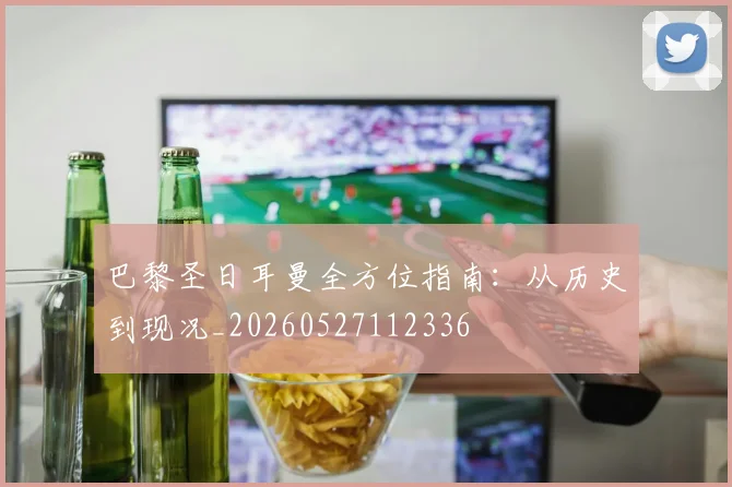 巴黎圣日耳曼全方位指南：从历史到现况_20260527112336