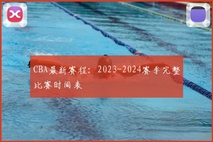 CBA最新赛程:2023-2024赛季完整比赛时间表
