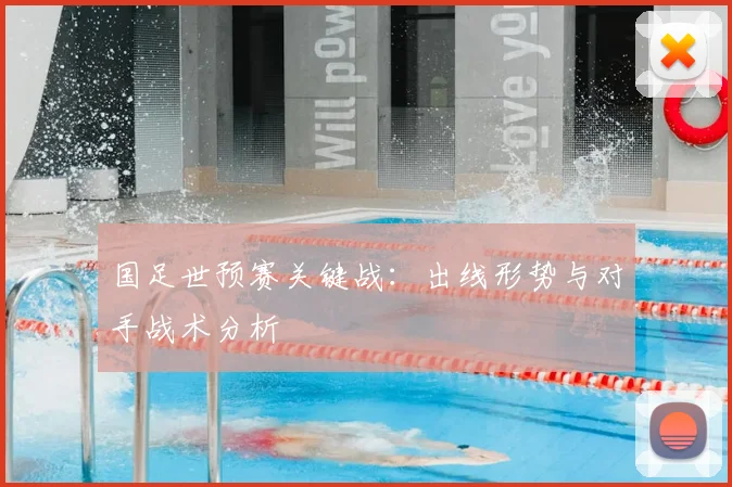 国足世预赛关键战：出线形势与对手战术分析