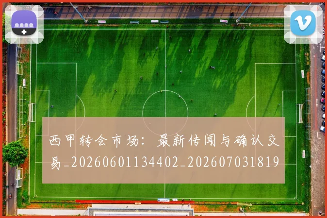 西甲转会市场:最新传闻与确认交易_20260601134402_20260703181936