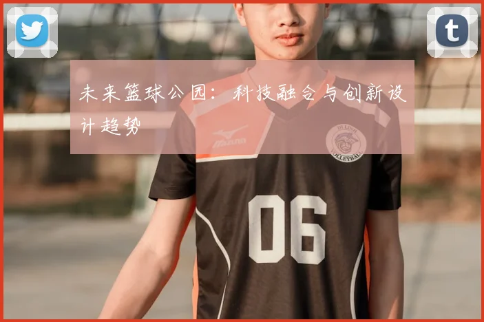 未来篮球公园：科技融合与创新设计趋势