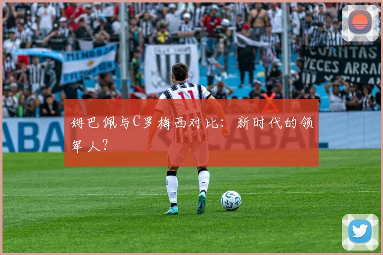 姆巴佩与C罗梅西对比：新时代的领军人？