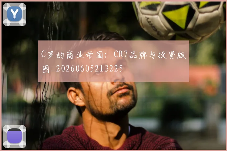 C罗的商业帝国：CR7品牌与投资版图_20260605213225