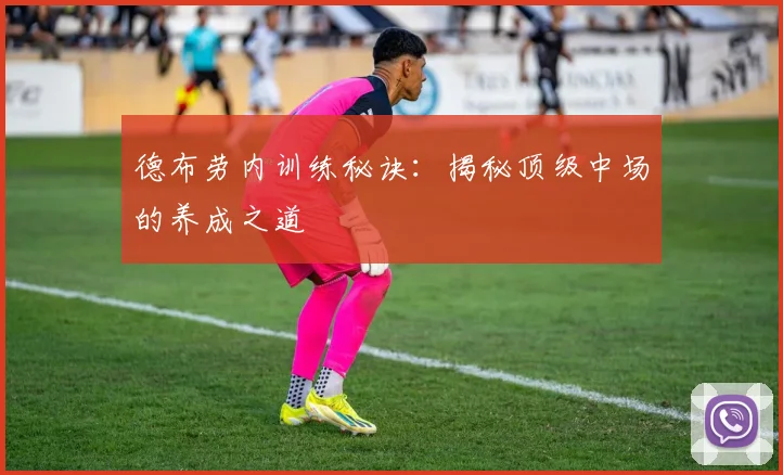 德布劳内训练秘诀：揭秘顶级中场的养成之道