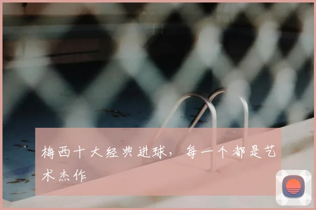 梅西十大经典进球，每一个都是艺术杰作