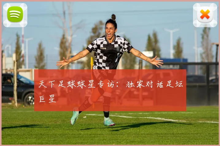 天下足球球星专访:独家对话足坛巨星