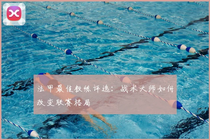 法甲最佳教练评选：战术大师如何改变联赛格局