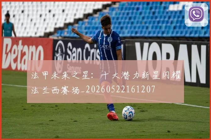 法甲未来之星：十大潜力新星闪耀法兰西赛场_20260522161207