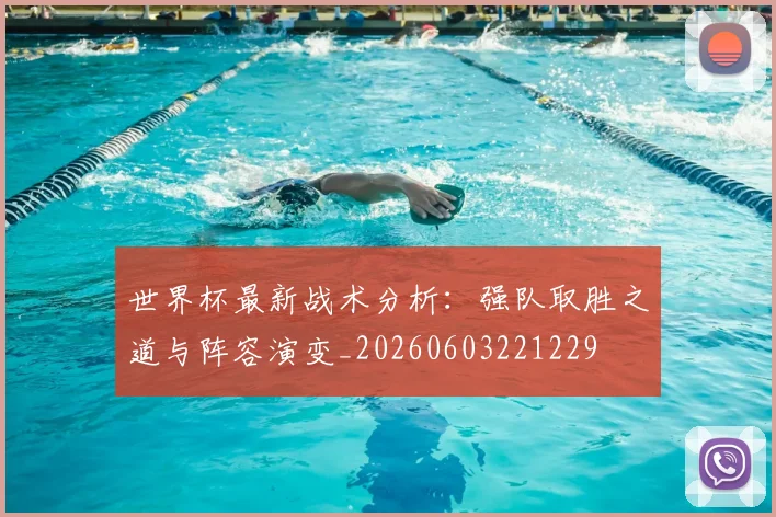 世界杯最新战术分析：强队取胜之道与阵容演变_20260603221229