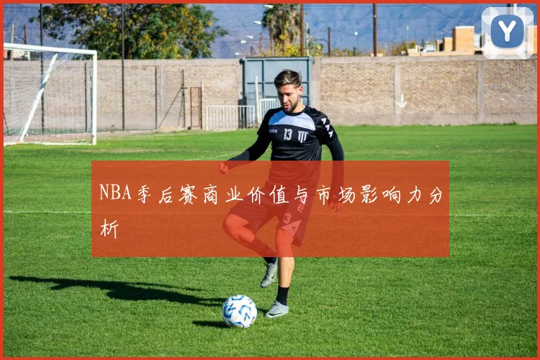 NBA季后赛商业价值与市场影响力分析