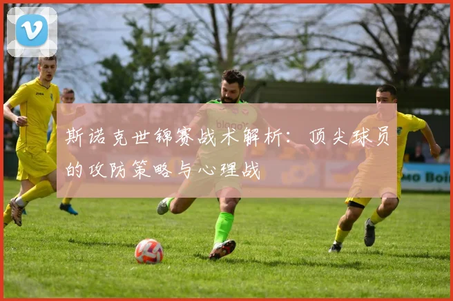 斯诺克世锦赛战术解析:顶尖球员的攻防策略与心理战