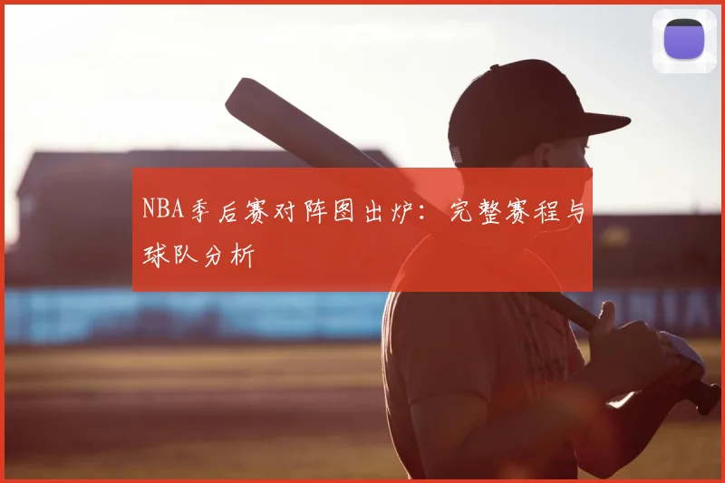 NBA季后赛对阵图出炉：完整赛程与球队分析