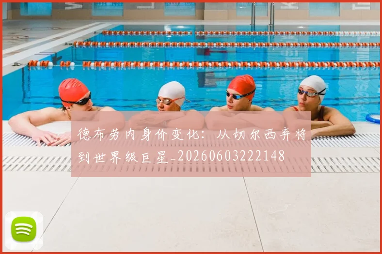 德布劳内身价变化：从切尔西弃将到世界级巨星_20260603222148