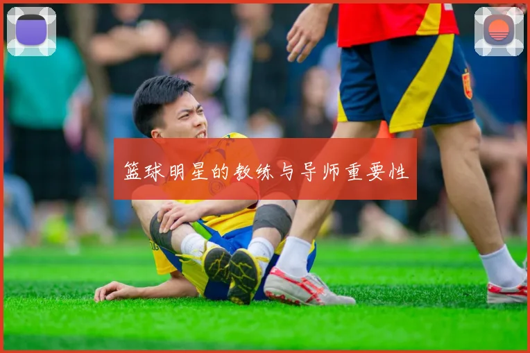篮球明星的教练与导师重要性